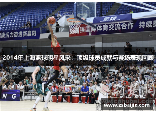 2014年上海篮球明星风采：顶级球员成就与赛场表现回顾