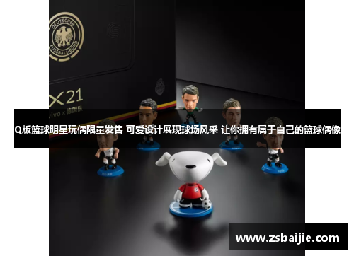 Q版篮球明星玩偶限量发售 可爱设计展现球场风采 让你拥有属于自己的篮球偶像